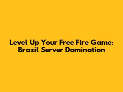 Level Up Your Free Fire Game: Brazil Server Domination