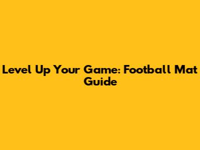 Level Up Your Game: Football Mat Guide