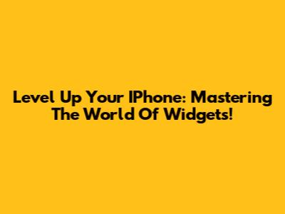 Level Up Your IPhone: Mastering The World Of Widgets!