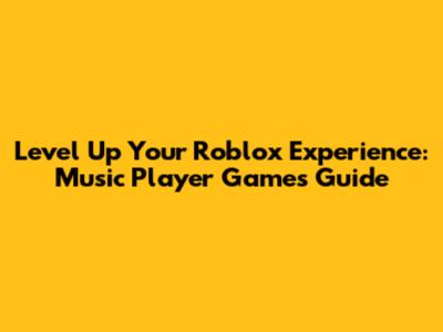 Level Up Your Roblox Experience: Music Player Games Guide