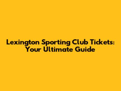 Lexington Sporting Club Tickets: Your Ultimate Guide