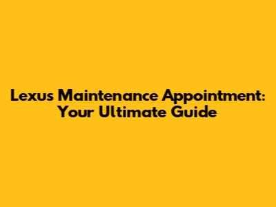 Lexus Maintenance Appointment: Your Ultimate Guide