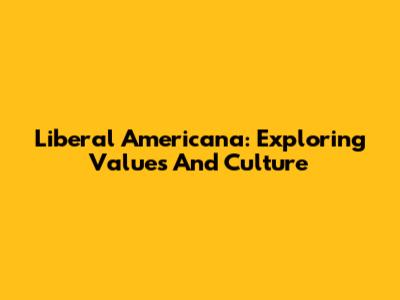 Liberal Americana: Exploring Values And Culture