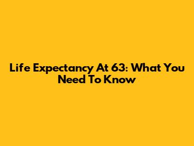 Life Expectancy At 63: What You Need To Know