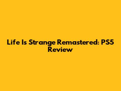 Life Is Strange Remastered: PS5 Review