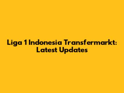 Liga 1 Indonesia Transfermarkt: Latest Updates