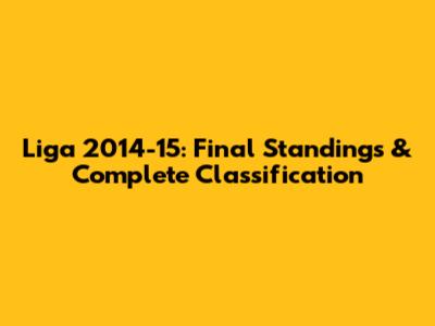 Liga 2014-15: Final Standings & Complete Classification
