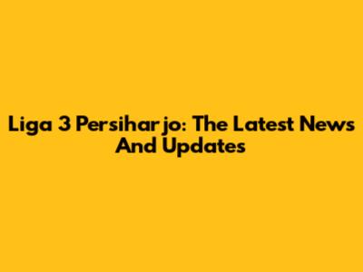 Liga 3 Persiharjo: The Latest News And Updates