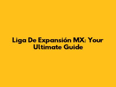 Liga De Expansión MX: Your Ultimate Guide