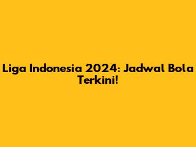 Liga Indonesia 2024: Jadwal Bola Terkini!