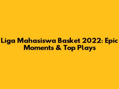 Liga Mahasiswa Basket 2022: Epic Moments & Top Plays