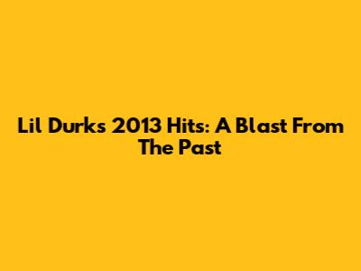 Lil Durk's 2013 Hits: A Blast From The Past