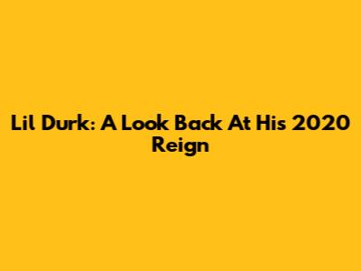 Lil Durk: A Look Back At His 2020 Reign