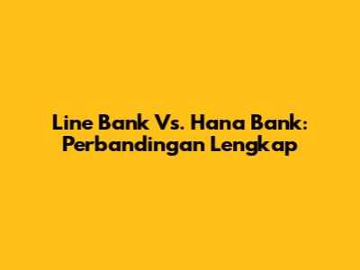 Line Bank Vs. Hana Bank: Perbandingan Lengkap