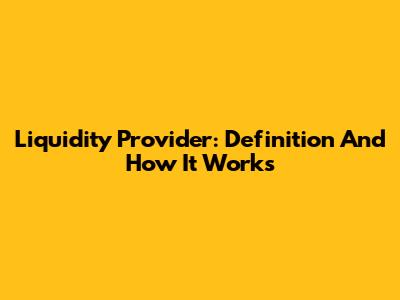 Liquidity Provider: Definition And How It Works