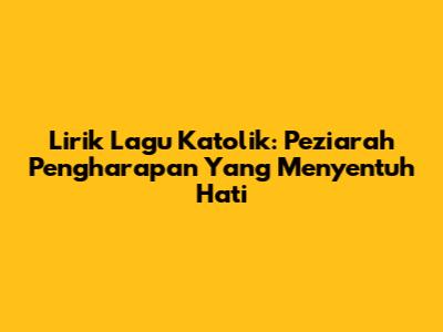 Lirik Lagu Katolik: Peziarah Pengharapan Yang Menyentuh Hati