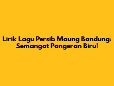 Lirik Lagu Persib Maung Bandung: Semangat Pangeran Biru!