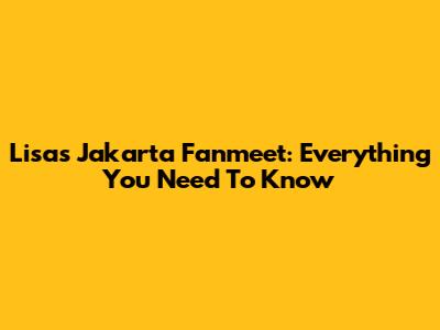 Lisa's Jakarta Fanmeet: Everything You Need To Know
