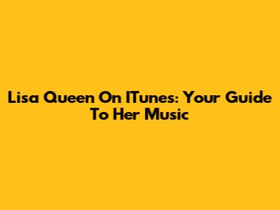 Lisa Queen On ITunes: Your Guide To Her Music