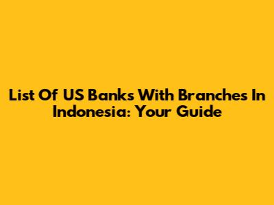 List Of US Banks With Branches In Indonesia: Your Guide