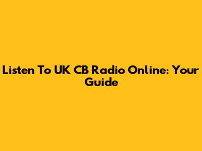 Listen To UK CB Radio Online: Your Guide