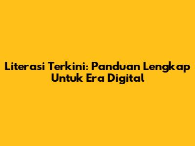 Literasi Terkini: Panduan Lengkap Untuk Era Digital