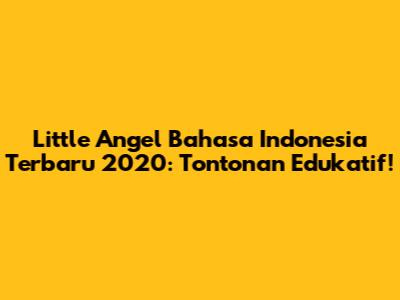 Little Angel Bahasa Indonesia Terbaru 2020: Tontonan Edukatif!