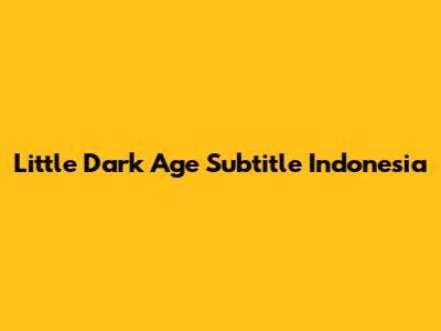 Little Dark Age Subtitle Indonesia