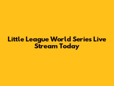 Little League World Series Live Stream Today