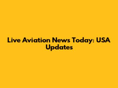 Live Aviation News Today: USA Updates
