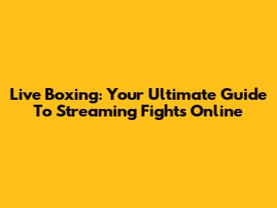Live Boxing: Your Ultimate Guide To Streaming Fights Online
