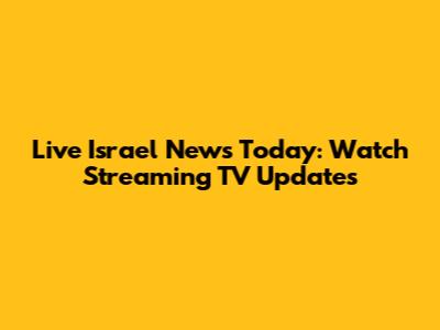 Live Israel News Today: Watch Streaming TV Updates