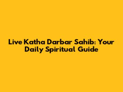 Live Katha Darbar Sahib: Your Daily Spiritual Guide