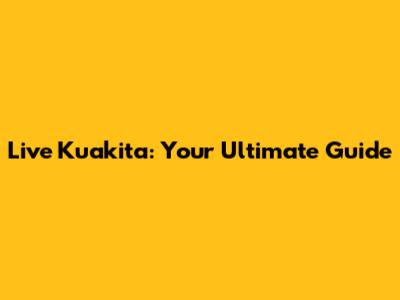 Live Kuakita: Your Ultimate Guide