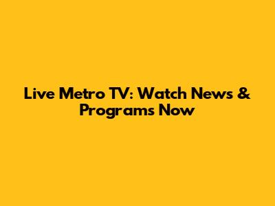 Live Metro TV: Watch News & Programs Now