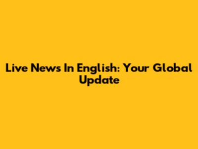 Live News In English: Your Global Update