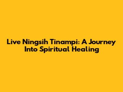 Live Ningsih Tinampi: A Journey Into Spiritual Healing