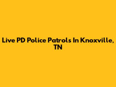 Live PD Police Patrols In Knoxville, TN