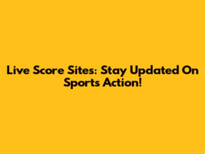 Live Score Sites: Stay Updated On Sports Action!