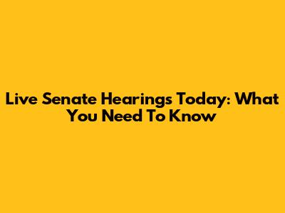 Live Senate Hearings Today: What You Need To Know
