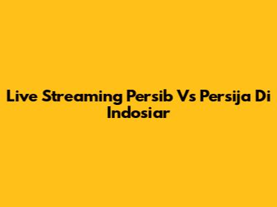 Live Streaming Persib Vs Persija Di Indosiar