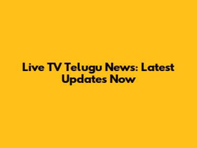 Live TV Telugu News: Latest Updates Now