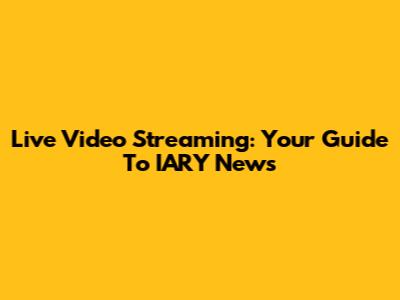 Live Video Streaming: Your Guide To IARY News