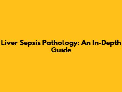 Liver Sepsis Pathology: An In-Depth Guide