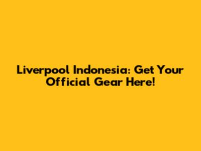 Liverpool Indonesia: Get Your Official Gear Here!