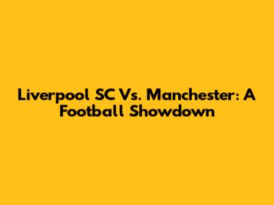 Liverpool SC Vs. Manchester: A Football Showdown