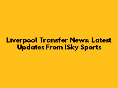 Liverpool Transfer News: Latest Updates From ISky Sports