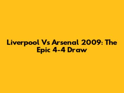 Liverpool Vs Arsenal 2009: The Epic 4-4 Draw