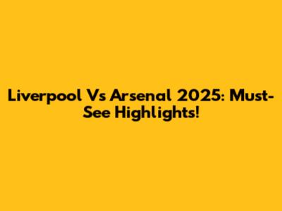 Liverpool Vs Arsenal 2025: Must-See Highlights!