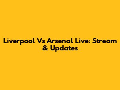 Liverpool Vs Arsenal Live: Stream & Updates
